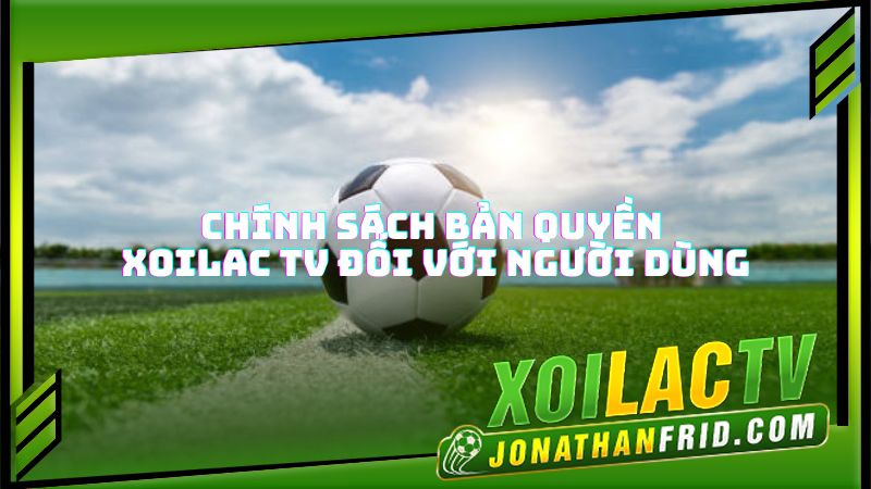 Chính sách bản quyền của Xôi lạc TV với người dùng Chính sách bản quyền của Xôi lạc TV với người dùng