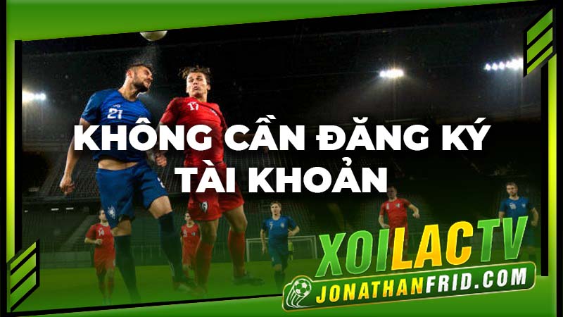 Bạn không cần đăng ký mà vẫn có thể xem bóng đá trực tiếp xoilac Bạn không cần đăng ký mà vẫn có thể xem bóng đá trực tiếp xoilac